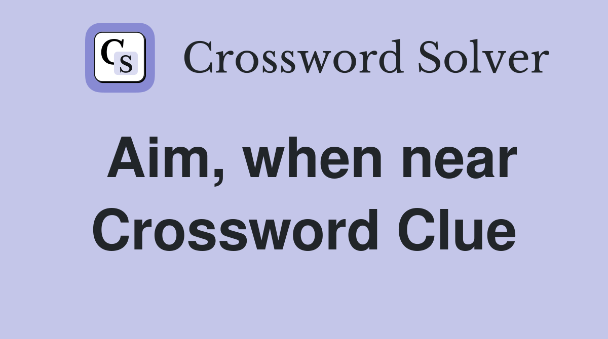 Aim, when near Crossword Clue Answers Crossword Solver